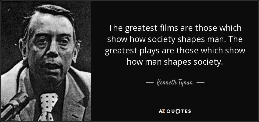 The greatest films are those which show how society shapes man. The greatest plays are those which show how man shapes society. - Kenneth Tynan