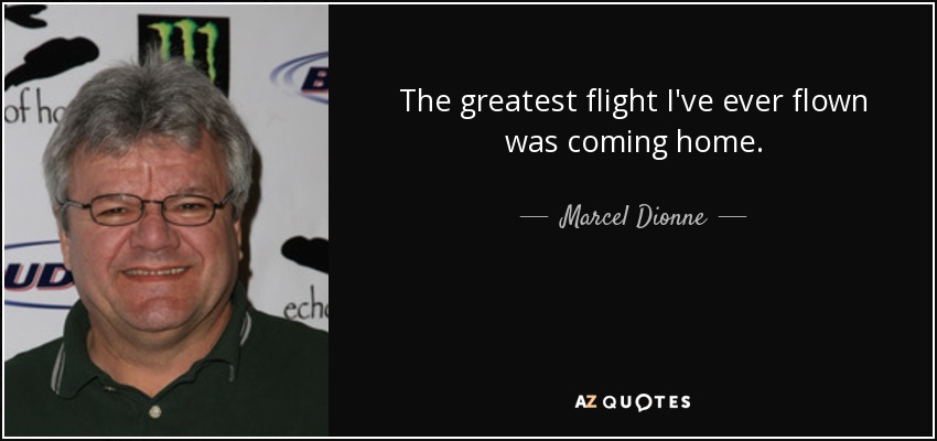 The greatest flight I've ever flown was coming home. - Marcel Dionne