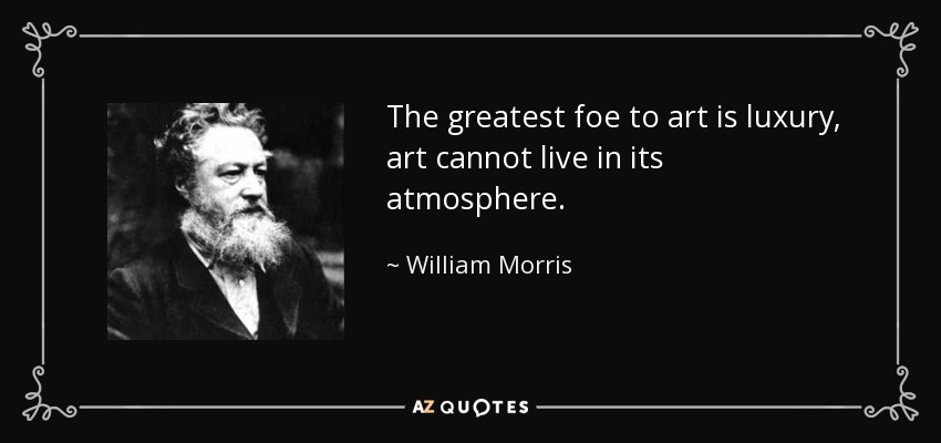 The greatest foe to art is luxury, art cannot live in its atmosphere. - William Morris