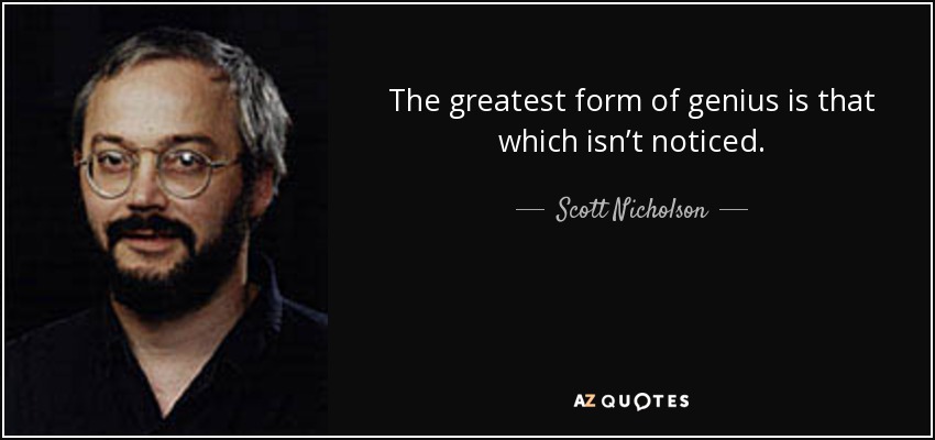 The greatest form of genius is that which isn’t noticed. - Scott Nicholson