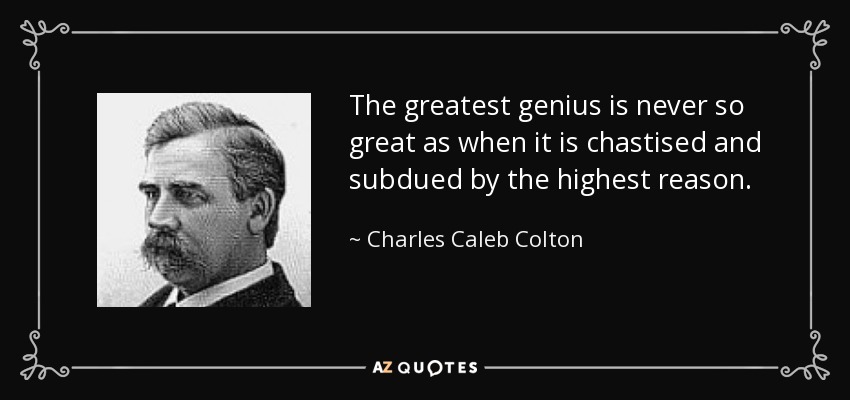The greatest genius is never so great as when it is chastised and subdued by the highest reason. - Charles Caleb Colton