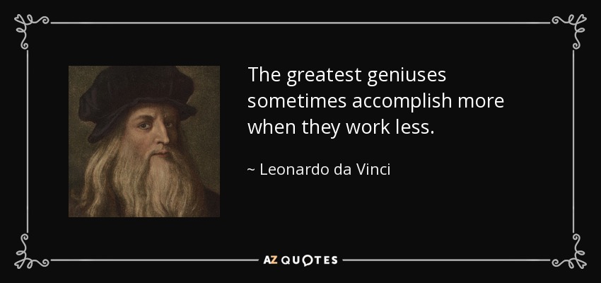 The greatest geniuses sometimes accomplish more when they work less. - Leonardo da Vinci