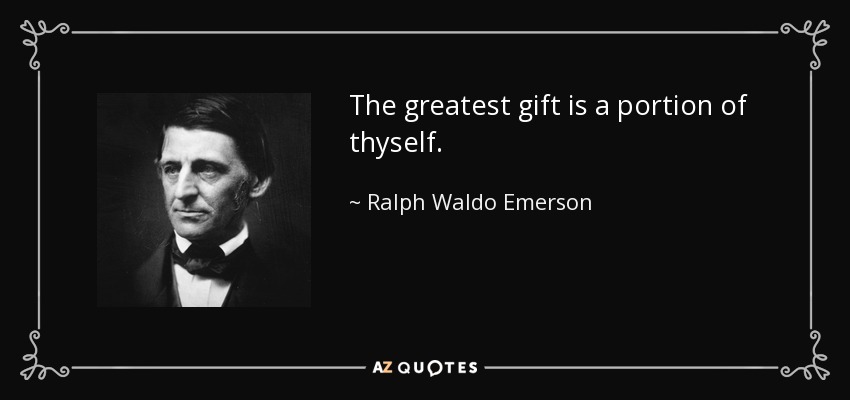 The greatest gift is a portion of thyself. - Ralph Waldo Emerson