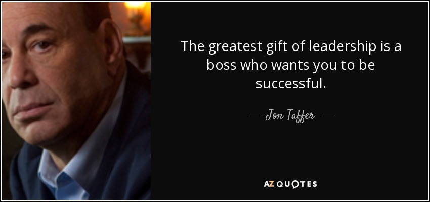 The greatest gift of leadership is a boss who wants you to be successful. - Jon Taffer