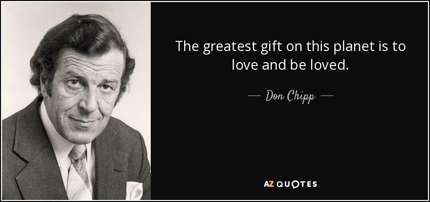 The greatest gift on this planet is to love and be loved. - Don Chipp