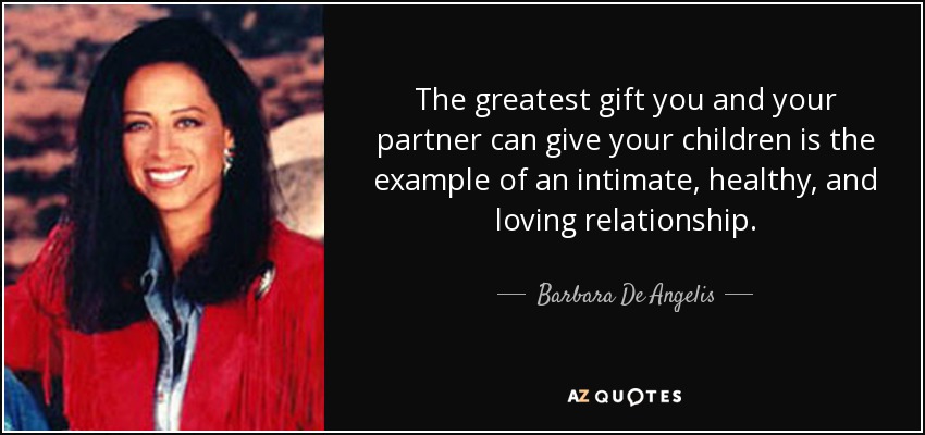 The greatest gift you and your partner can give your children is the example of an intimate, healthy, and loving relationship. - Barbara De Angelis