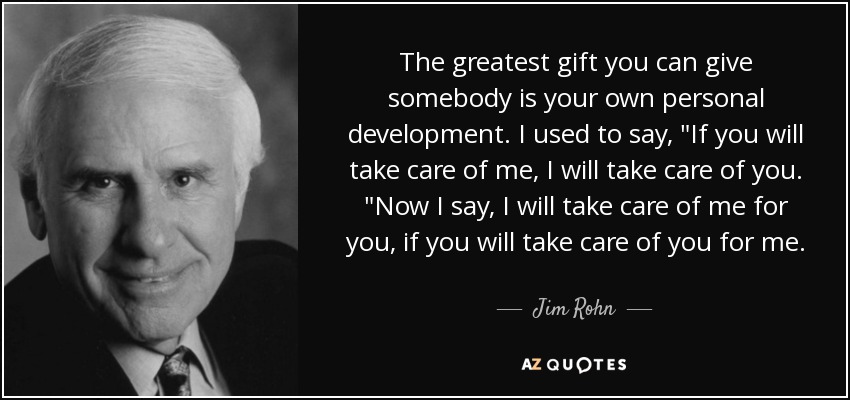 The greatest gift you can give somebody is your own personal development. I used to say, 