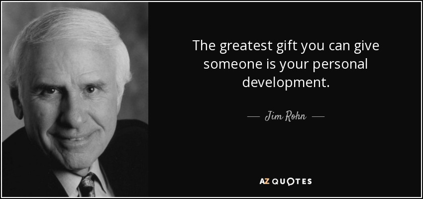 The greatest gift you can give someone is your personal development. - Jim Rohn