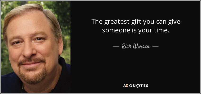 The greatest gift you can give someone is your time. - Rick Warren
