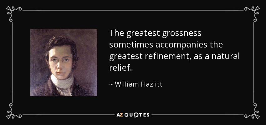 The greatest grossness sometimes accompanies the greatest refinement, as a natural relief. - William Hazlitt