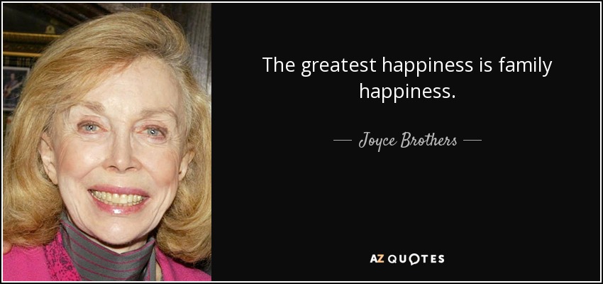 The greatest happiness is family happiness. - Joyce Brothers