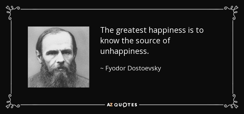 The greatest happiness is to know the source of unhappiness. - Fyodor Dostoevsky