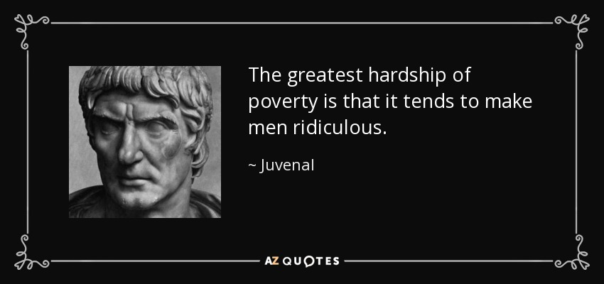 The greatest hardship of poverty is that it tends to make men ridiculous. - Juvenal