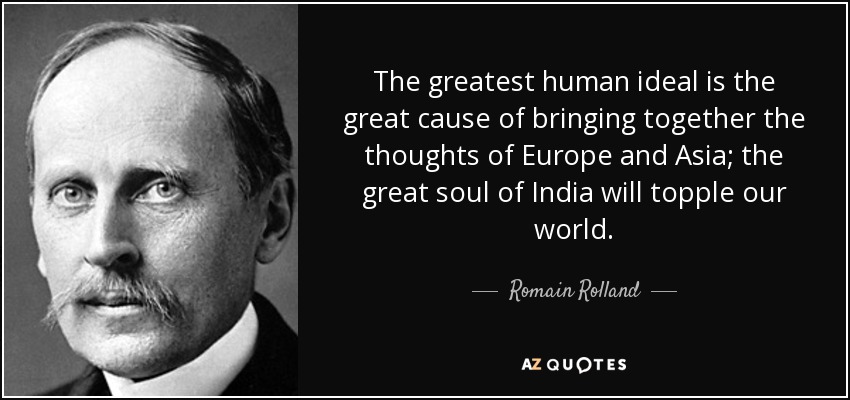 The greatest human ideal is the great cause of bringing together the thoughts of Europe and Asia; the great soul of India will topple our world. - Romain Rolland