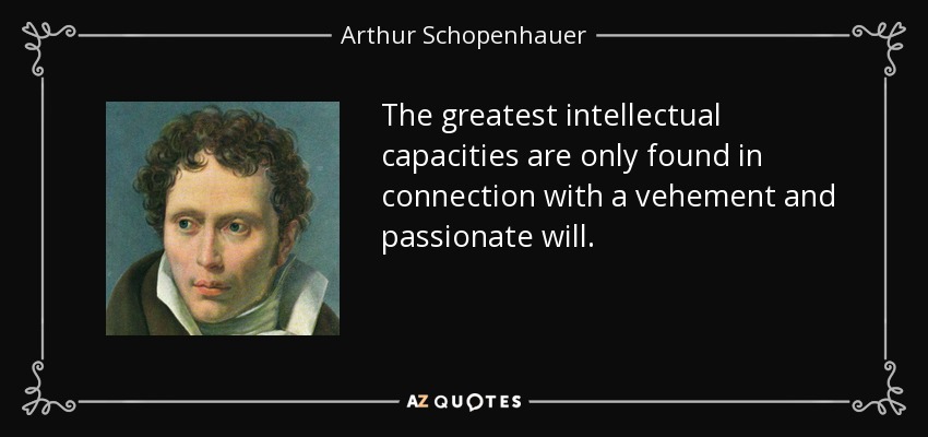 The greatest intellectual capacities are only found in connection with a vehement and passionate will. - Arthur Schopenhauer