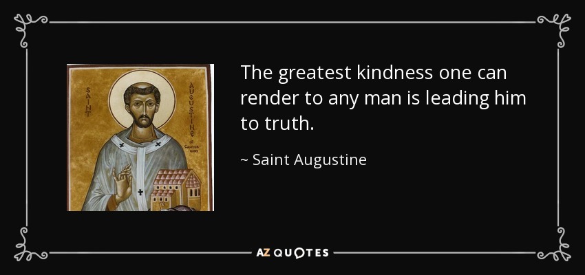 The greatest kindness one can render to any man is leading him to truth. - Saint Augustine