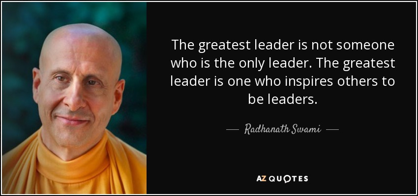 The greatest leader is not someone who is the only leader. The greatest leader is one who inspires others to be leaders. - Radhanath Swami