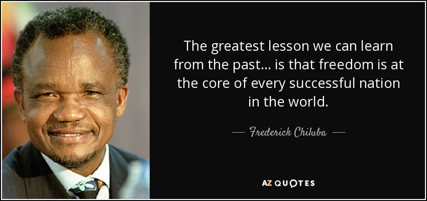 The greatest lesson we can learn from the past. . . is that freedom is at the core of every successful nation in the world. - Frederick Chiluba