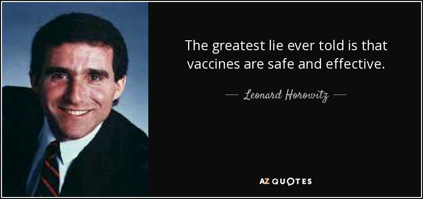 The greatest lie ever told is that vaccines are safe and effective. - Leonard Horowitz