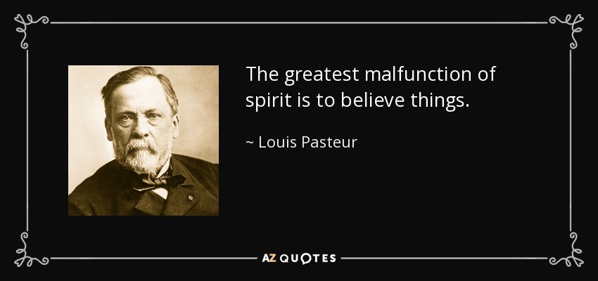 The greatest malfunction of spirit is to believe things. - Louis Pasteur