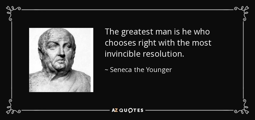 The greatest man is he who chooses right with the most invincible resolution. - Seneca the Younger