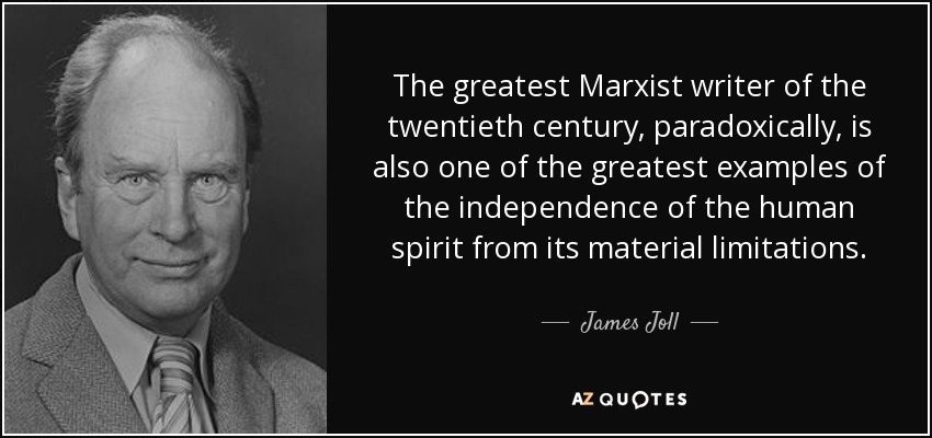 The greatest Marxist writer of the twentieth century, paradoxically, is also one of the greatest examples of the independence of the human spirit from its material limitations. - James Joll