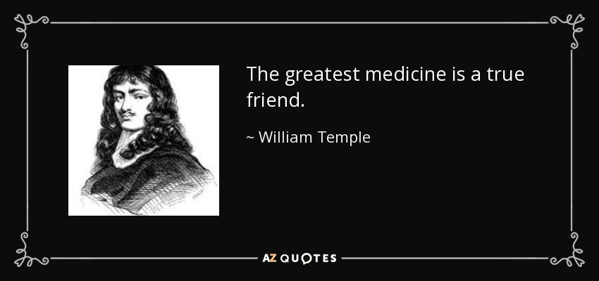 The greatest medicine is a true friend. - William Temple