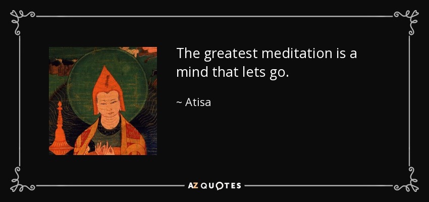 The greatest meditation is a mind that lets go. - Atisa