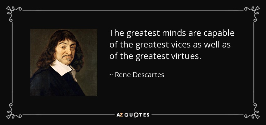The greatest minds are capable of the greatest vices as well as of the greatest virtues. - Rene Descartes