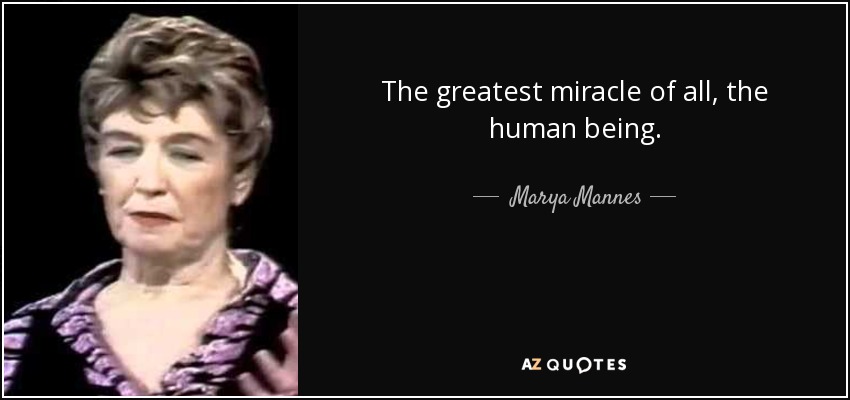 The greatest miracle of all, the human being. - Marya Mannes