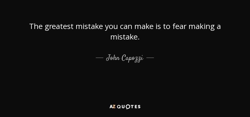 The greatest mistake you can make is to fear making a mistake. - John Capozzi