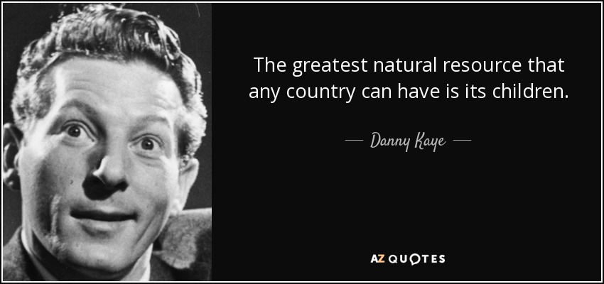 The greatest natural resource that any country can have is its children. - Danny Kaye