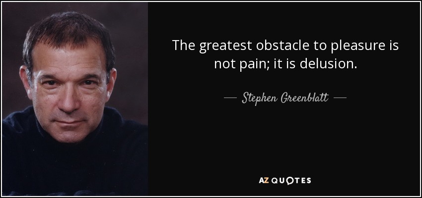 The greatest obstacle to pleasure is not pain; it is delusion. - Stephen Greenblatt