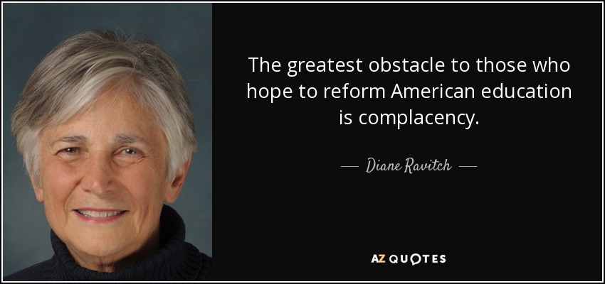 The greatest obstacle to those who hope to reform American education is complacency. - Diane Ravitch