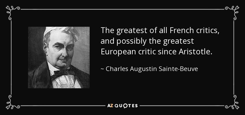 The greatest of all French critics, and possibly the greatest European critic since Aristotle . - Charles Augustin Sainte-Beuve