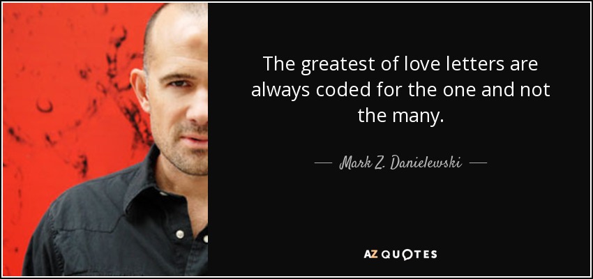 The greatest of love letters are always coded for the one and not the many. - Mark Z. Danielewski
