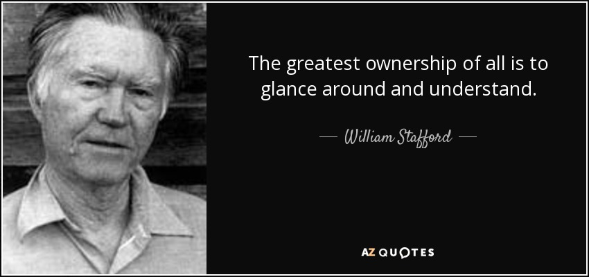 The greatest ownership of all is to glance around and understand. - William Stafford