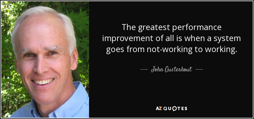 The greatest performance improvement of all is when a system goes from not-working to working. - John Ousterhout