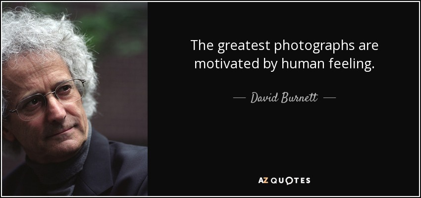 The greatest photographs are motivated by human feeling. - David Burnett