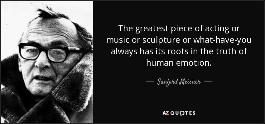 The greatest piece of acting or music or sculpture or what-have-you always has its roots in the truth of human emotion. - Sanford Meisner