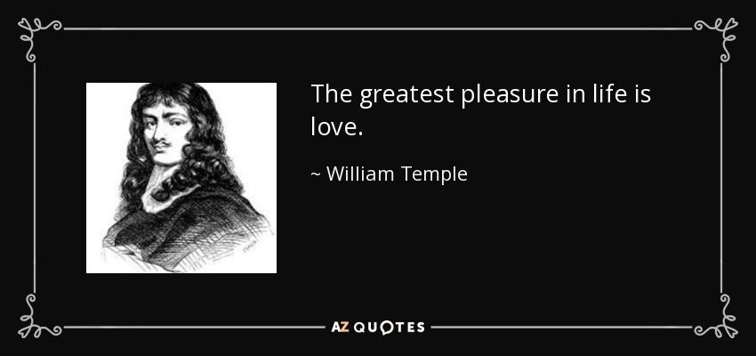 The greatest pleasure in life is love. - William Temple