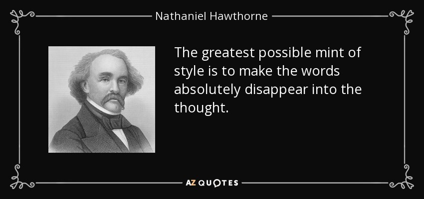 The greatest possible mint of style is to make the words absolutely disappear into the thought. - Nathaniel Hawthorne