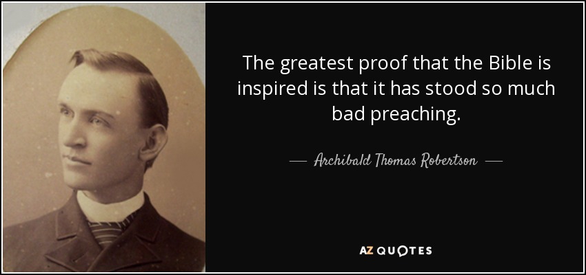 The greatest proof that the Bible is inspired is that it has stood so much bad preaching. - Archibald Thomas Robertson