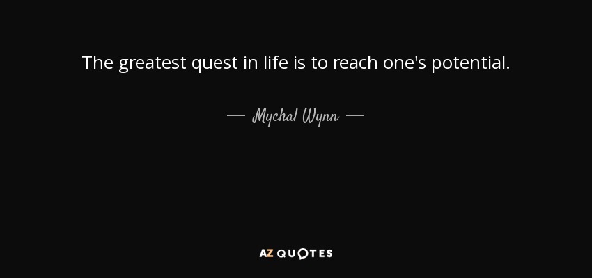 The greatest quest in life is to reach one's potential. - Mychal Wynn