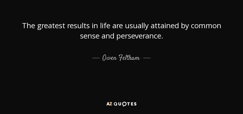 The greatest results in life are usually attained by common sense and perseverance. - Owen Feltham