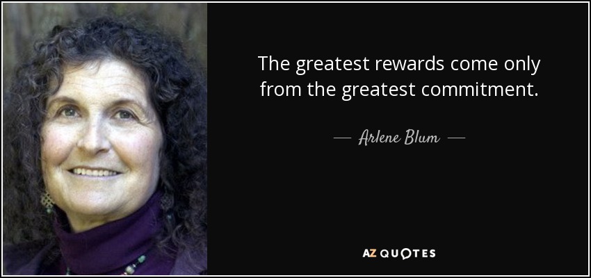The greatest rewards come only from the greatest commitment. - Arlene Blum
