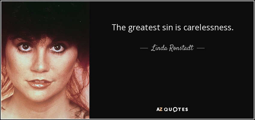 The greatest sin is carelessness. - Linda Ronstadt