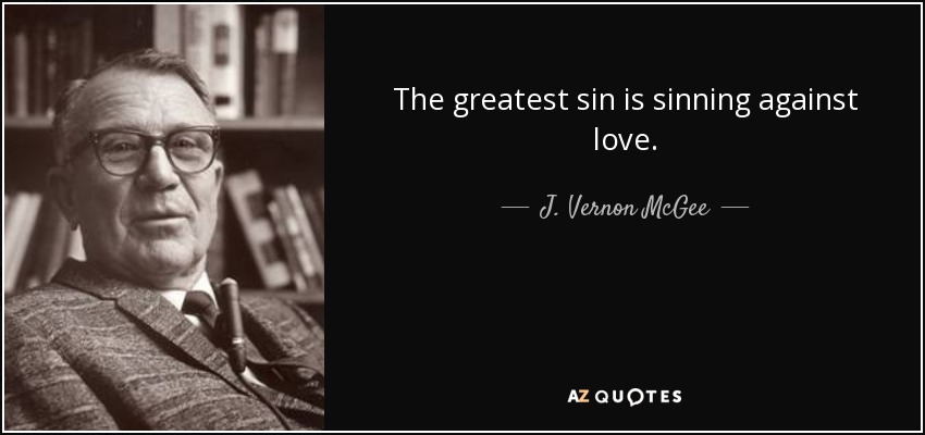The greatest sin is sinning against love. - J. Vernon McGee