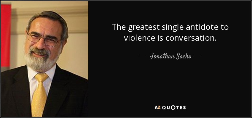 The greatest single antidote to violence is conversation. - Jonathan Sacks