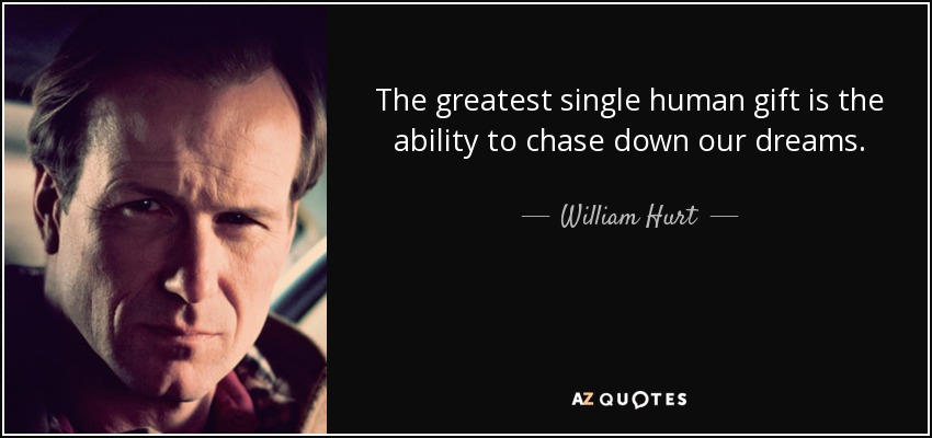 The greatest single human gift is the ability to chase down our dreams. - William Hurt